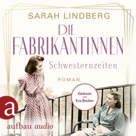 Hörbuch Schwesternzeiten - Die Fabrikantinnen-Saga, Band 2 (Ungekürzt)  - Autor Sarah Lindberg   - gelesen von Eva Becker