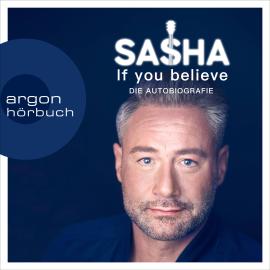 Hörbuch If you believe - Die Autobiografie (Ungekürzte Autorenlesung)  - Autor Sasha   - gelesen von Sasha