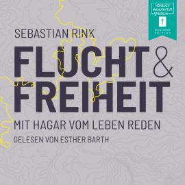 Hörbuch Flucht und Freiheit - Mit Hagar vom Leben reden (ungekürzt)  - Autor Sebastian Rink   - gelesen von Esther Barth