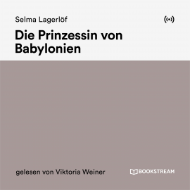 Hörbuch Die Prinzessin von Babylonien  - Autor Selma Lagerlöf   - gelesen von Viktoria Weiner