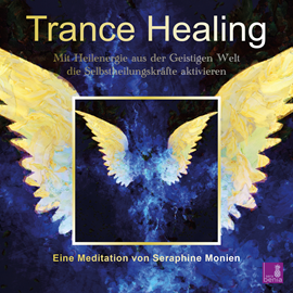 Hörbuch Trance Healing - Mit Heilenergie aus der Geistigen Welt die Selbstheilungskräfte aktivieren (Ungekürzt)  - Autor Seraphine Monien   - gelesen von Seraphine Monien