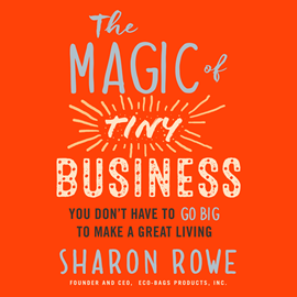 Hörbuch The Magic of Tiny Business - You Don't Have to Go Big to Make a Great Living (Unabridged)  - Autor Sharon Rowe   - gelesen von Sharon Rowe