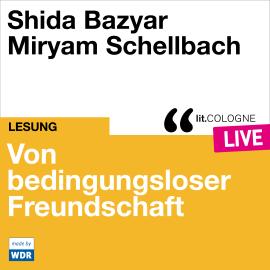 Hörbuch Von bedingungsloser Freundschaft - lit.COLOGNE live (Ungekürzt)  - Autor Shida Bazyar   - gelesen von Schauspielergruppe