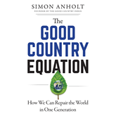 The Good Country Equation - How We Can Repair the World in One Generation (Unabridged)