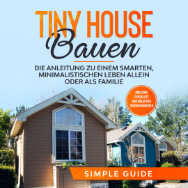 Hörbuch Tiny House bauen: Die Anleitung zu einem smarten, minimalistischen Leben allein oder als Familie - Inklusive Checkliste und krea  - Autor Simple Guide   - gelesen von Mario Kunze