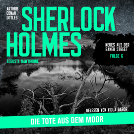 Hörbuch Sherlock Holmes: Die Tote aus dem Moor - Neues aus der Baker Street, Folge 6 (Ungekürzt)  - Autor Sir Arthur Conan Doyle, Augusta Hawthorne   - gelesen von Viola Gabor