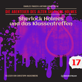 Sherlock Holmes und das Klassentreffen - Die Abenteuer des alten Sherlock Holmes, Folge 17 (Ungekürzt)