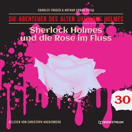 Hörbuch Sherlock Holmes und die Rose im Fluss - Die Abenteuer des alten Sherlock Holmes, Folge 30 (Ungekürzt)  - Autor Sir Arthur Conan Doyle, Charles Fraser   - gelesen von Christoph Hackenberg