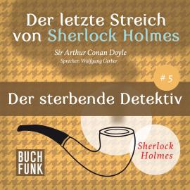 Hörbuch Der sterbende Detektiv - Der letzte Streich, Band 5 (Ungekürzt)  - Autor Sir Arthur Conan Doyle   - gelesen von Wolfgang Gerber