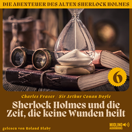 Hörbuch Sherlock Holmes und die Zeit, die keine Wunden heilt (Die Abenteuer des alten Sherlock Holmes, Folge 6)  - Autor Sir Arthur Conan Doyle   - gelesen von Schauspielergruppe
