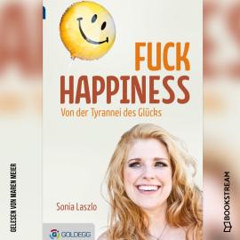 Hörbuch Fuck Happiness - Von der Tyrannei des Glücks (Ungekürzt)  - Autor Sonia Laszlo   - gelesen von Maren Meier