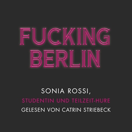 Hörbuch Fucking Berlin - Studentin und Teilzeit-Hure  - Autor Sonia Rossi   - gelesen von Catrin Striebeck