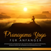 Pranayama Yoga für Anfänger: Mit bewussten Atemübungen und Atemtechniken zu mehr Entspannung, weniger Stress und größerem Wohlbe