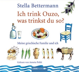 Hörbuch Ich trink' Ouzo, was trinkst du so? - Meine griechische Familie und ich  - Autor Stella Bettermann   - gelesen von Anneta Politi