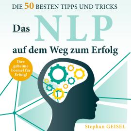 Hörbuch Das NLP auf dem Weg zum Erfolg - Die 50 besten Tipps und Tricks (Ungekürzt)  - Autor Stephan Geisel   - gelesen von Matthias Ernst Holzmann