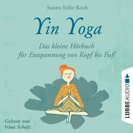 Hörbuch Yin Yoga - Das kleine Hörbuch für Entspannung von Kopf bis Fuß (Ungekürzt)  - Autor Sunita Sylke Koch   - gelesen von Irina Scholz