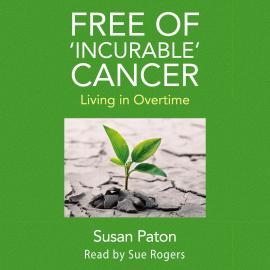 Hörbuch Free of 'Incurable' Cancer - Living in Overtime (Unabridged)  - Autor Susan Paton   - gelesen von Sue Rogers