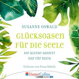 Hörbuch Glücksoasen - Die kleine Auszeit nur für mich (Ungekürzt)  - Autor Susanne Oswald   - gelesen von Irina Scholz