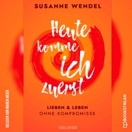 Hörbuch Heute komme ich zuerst - Lieben und leben ohne Kompromisse (Ungekürzt)  - Autor Susanne Wendel   - gelesen von Maren Meier