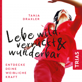 Hörbuch Lebe wild, verrückt & wunderbar  - Autor Tanja Draxler   - gelesen von Claudia Gräf