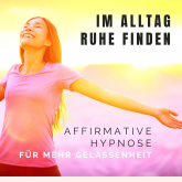 Im Alltag Ruhe finden: Affirmative Hypnose für mehr Gelassenheit