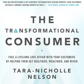 Hörbuch The Transformational Consumer - Fuel a Lifelong Love Affair with Your Customers by Helping Them Get Healthier, Wealthier, and Wi  - Autor Tara-Nicholle Nelson   - gelesen von Tara-Nicholle Nelson