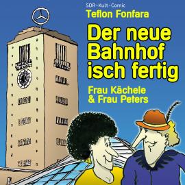 Hörbuch Frau Kächele & Frau Peters, Der neue Bahnhof isch fertig  - Autor Teflon Fonfara   - gelesen von Teflon Fonfara