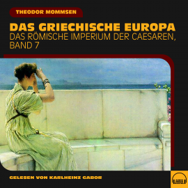 Hörbuch Das griechische Europa (Das Römische Imperium der Caesaren, Band 7)  - Autor Theodor Mommsen   - gelesen von Schauspielergruppe