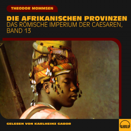 Hörbuch Die afrikanischen Provinzen (Das Römische Imperium der Caesaren, Band 13)  - Autor Theodor Mommsen   - gelesen von Schauspielergruppe