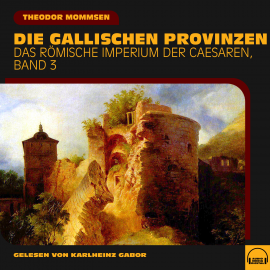 Hörbuch Die gallischen Provinzen (Das Römische Imperium der Caesaren, Band 3)  - Autor Theodor Mommsen   - gelesen von Schauspielergruppe