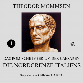 Hörbuch Die Nordgrenze Italiens (Das Römische Imperium der Caesaren 1)  - Autor Theodor Mommsen   - gelesen von Karlheinz Gabor