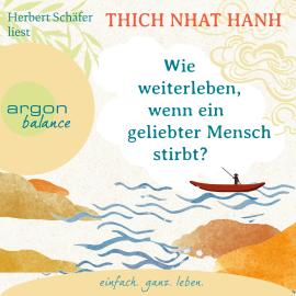 Hörbuch Wie weiterleben, wenn ein geliebter Mensch stirbt? (Ungekürzte Lesung)  - Autor Thich Nhat Hanh   - gelesen von Herbert Schäfer