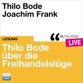 Hörbuch Thilo Bode über die Freihandelslüge - lit.COLOGNE live (ungekürzt)  - Autor Thilo Bode   - gelesen von Schauspielergruppe