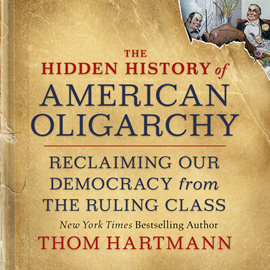 Hörbuch The Hidden History of American Oligarchy - Reclaiming Our Democracy from the Ruling Class (Unabridged)  - Autor Thom Hartmann   - gelesen von Sean Pratt