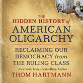 The Hidden History of American Oligarchy - Reclaiming Our Democracy from the Ruling Class (Unabridged)