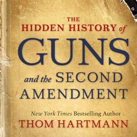Hörbuch The Hidden History of Guns and the Second Amendment (Unabridged)  - Autor Thom Hartmann   - gelesen von Scott Brick