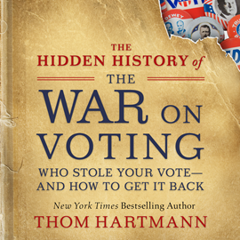 Hörbuch The Hidden History of the War on Voting - Who Stole Your Vote - and How to Get It Back (Unabridged)  - Autor Thom Hartmann   - gelesen von Sean Pratt