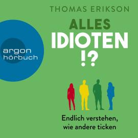 Hörbuch Alles Idioten!? - Endlich verstehen, wie andere ticken (Ungekürzte Lesung)  - Autor Thomas Erikson   - gelesen von Philipp Oehme