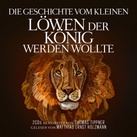 Hörbuch  Die Geschichte vom kleinen Löwen der König werden wollte  - Autor Thomas Tippner   - gelesen von Matthias Ernst Holzmann