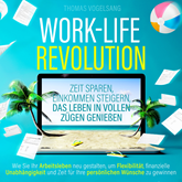 Work-Life-Revolution - Zeit sparen, Einkommen steigern, das Leben in vollen Zügen genießen (Ungekürzt)