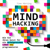 Mind-Hacking - Wie Sie Ihren Geist für ein erfolgreiches Leben neu programmieren (Ungekürzt)