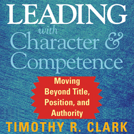Hörbuch Leading with Character and Competence - Moving Beyond Title, Position, and Authority (Unabridged)  - Autor Timothy R. Clark   - gelesen von Wayne Shepherd
