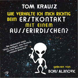 Hörbuch Wie verhalte ich mich richtig beim Erstkontakt mit einem Ausserirdischen  - Autor Tom Krausz   - gelesen von Boris Aljinovic
