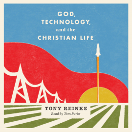 Hörbuch God, Technology, and the Christian Life  - Autor Tony Reinke   - gelesen von Tom Parks