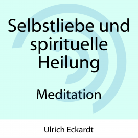 Hörbuch Selbstliebe und spirituelle Heilung - Meditation  - Autor Ulrich Eckardt   - gelesen von Ulrich Eckardt