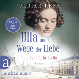 Hörbuch Ulla und die Wege der Liebe - Eine Familie in Berlin - Die große Berlin-Familiensaga, Band 3 (Gekürzt)  - Autor Ulrike Renk   - gelesen von Yara Blümel