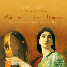 Hörbuch Wie eine Lilie unter Dornen - Begegnungen mit starken Frauen der Bibel  - Autor Ursula Koch.   - gelesen von Lisa Boos.