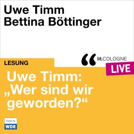 Hörbuch Uwe Timm: "Wer sind wir geworden?" - lit.COLOGNE live (ungekürzt)  - Autor Uwe Timm   - gelesen von Schauspielergruppe