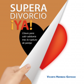 Supera tu divorcio ¡Ya! Claves para salir adelante tras la ruptura de pareja