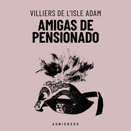 Hörbuch Amigas De Pensionado (Completo)  - Autor Villiers de L’Isle-Adam.   - gelesen von Mariana Godward.